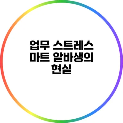 업무 스트레스: 마트 알바생의 현실