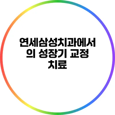 연세삼성치과에서의 성장기 교정 치료