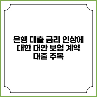 은행 대출 금리 인상에 대한 대안: 보험 계약 대출 주목