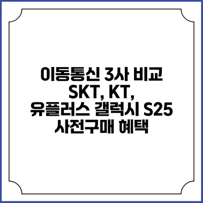 이동통신 3사 비교 SKT, KT, 유플러스 갤럭시 S25 사전구매 혜택
