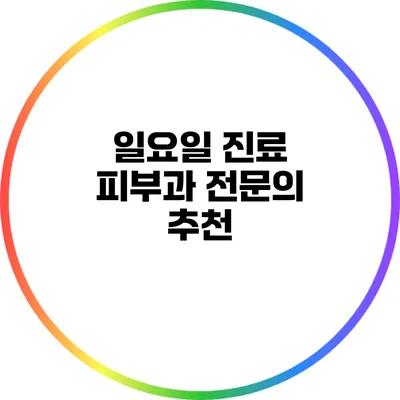 일요일 진료 피부과 전문의 추천