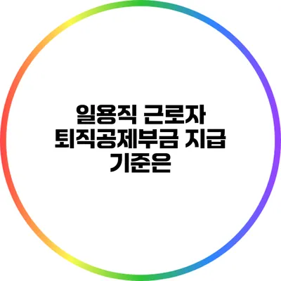 일용직 근로자 퇴직공제부금 지급 기준은?