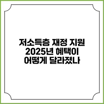 저소득층 재정 지원 2025년 혜택이 어떻게 달라졌나?