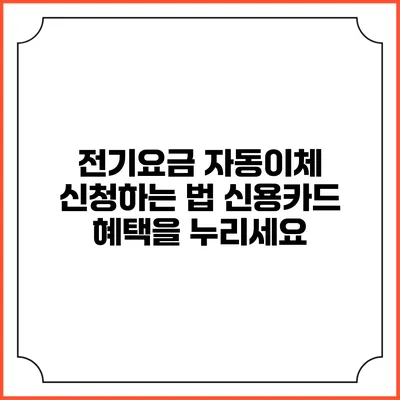 전기요금 자동이체 신청하는 법: 신용카드 혜택을 누리세요