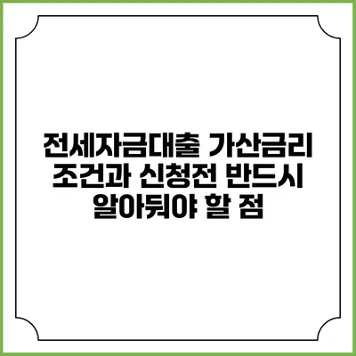 전세자금대출 가산금리: 조건과 신청전 반드시 알아둬야 할 점