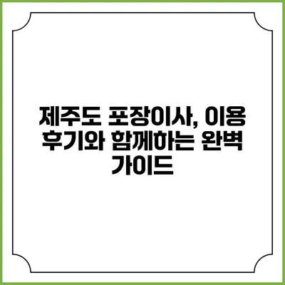 제주도 포장이사, 이용 후기와 함께하는 완벽 가이드