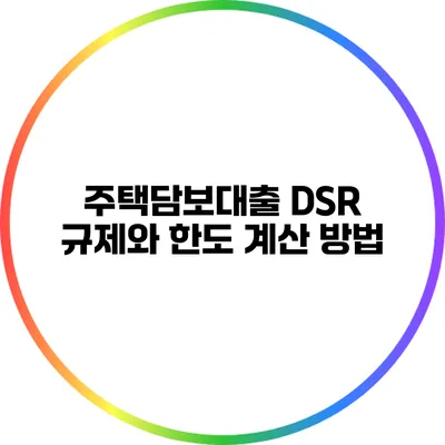 주택담보대출 DSR 규제와 한도 계산 방법