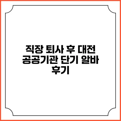 직장 퇴사 후 대전 공공기관 단기 알바 후기
