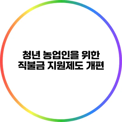 청년 농업인을 위한 직불금 지원제도 개편