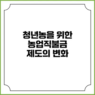 청년농을 위한 농업직불금 제도의 변화