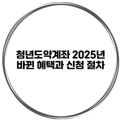 청년도약계좌 2025년 바뀐 혜택과 신청 절차