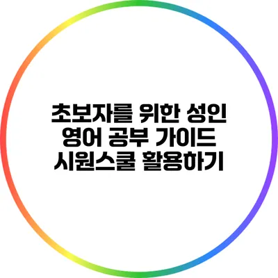 초보자를 위한 성인 영어 공부 가이드: 시원스쿨 활용하기