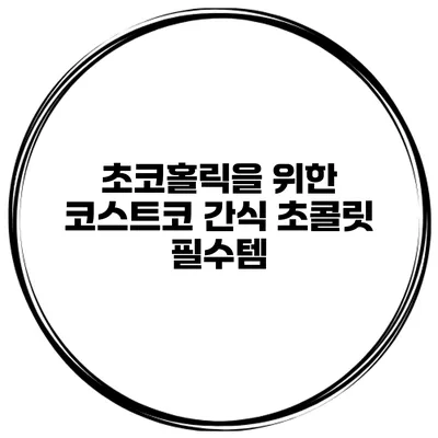 초코홀릭을 위한 코스트코 간식 초콜릿 필수템