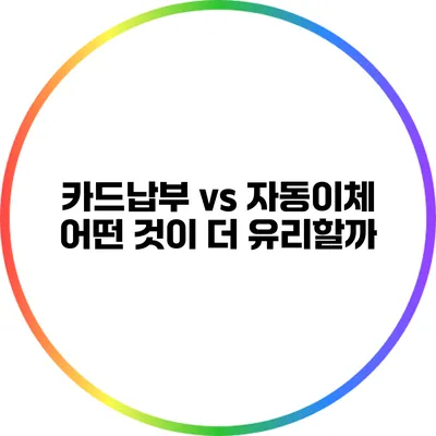 카드납부 vs 자동이체: 어떤 것이 더 유리할까?