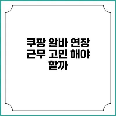 쿠팡 알바 연장 근무 고민: 해야 할까?