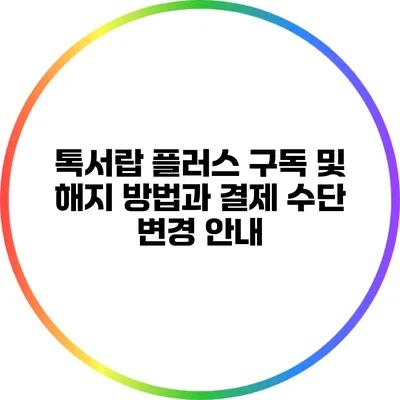 톡서랍 플러스 구독 및 해지 방법과 결제 수단 변경 안내