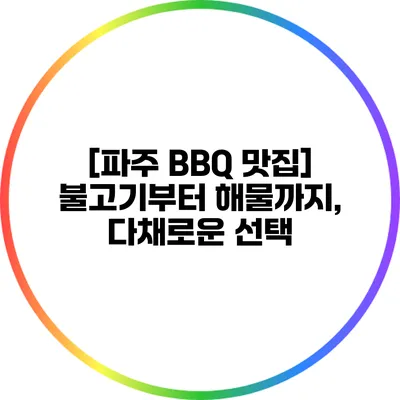 [파주 BBQ 맛집] 불고기부터 해물까지, 다채로운 선택