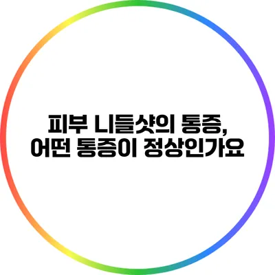 피부 니들샷의 통증, 어떤 통증이 정상인가요?