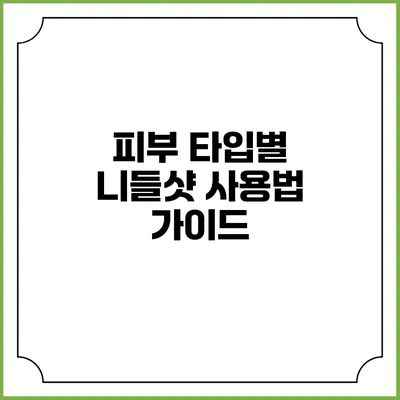 피부 타입별 니들샷 사용법 가이드