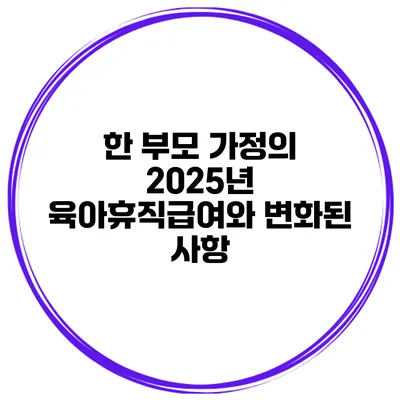한 부모 가정의 2025년 육아휴직급여와 변화된 사항