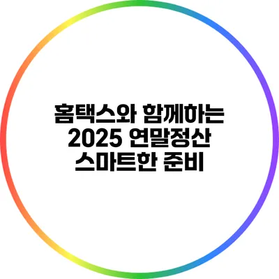 홈택스와 함께하는 2025 연말정산 스마트한 준비