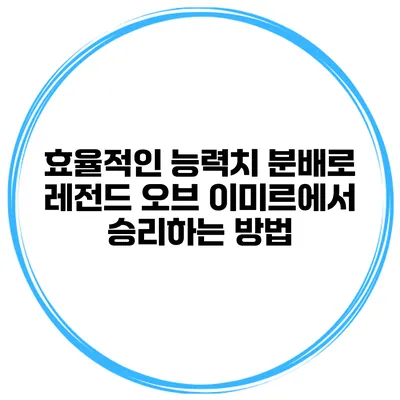 효율적인 능력치 분배로 레전드 오브 이미르에서 승리하는 방법