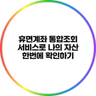 휴면계좌 통합조회 서비스로 나의 자산 한번에 확인하기