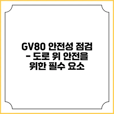 GV80 안전성 점검 - 도로 위 안전을 위한 필수 요소