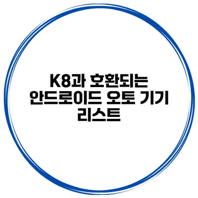 K8과 호환되는 안드로이드 오토 기기 리스트