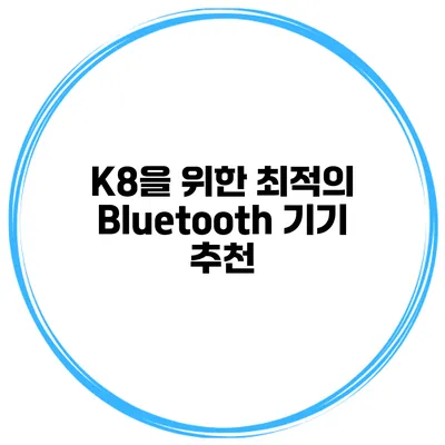 K8을 위한 최적의 Bluetooth 기기 추천