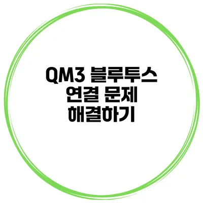 QM3 블루투스 연결 문제 해결하기