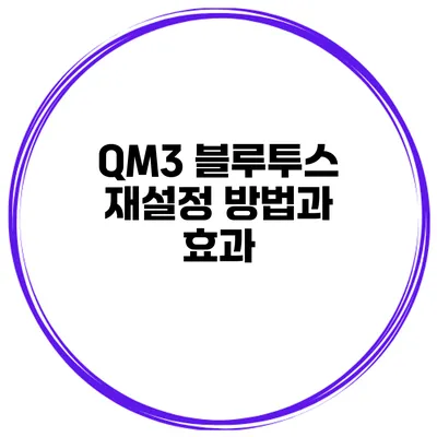 QM3 블루투스 재설정 방법과 효과