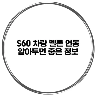S60 차량 멜론 연동 알아두면 좋은 정보
