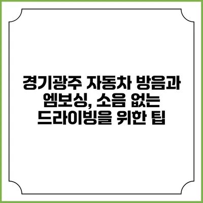 경기광주 자동차 방음과 엠보싱, 소음 없는 드라이빙을 위한 팁