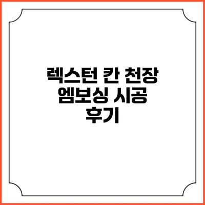렉스턴 칸 천장 엠보싱 시공 후기