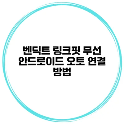 벤딕트 링크핏 무선 안드로이드 오토 연결 방법