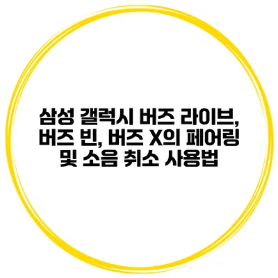 삼성 갤럭시 버즈 라이브, 버즈 빈, 버즈 X의 페어링 및 소음 취소 사용법