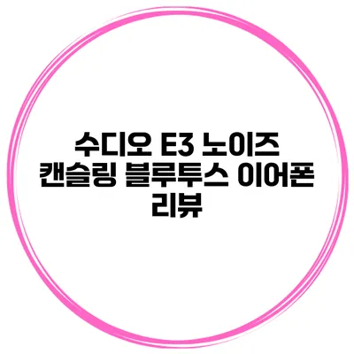 수디오 E3 노이즈 캔슬링 블루투스 이어폰 리뷰