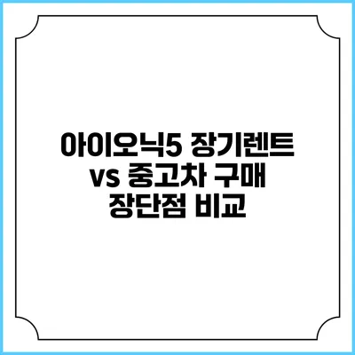 아이오닉5 장기렌트 vs 중고차 구매 장단점 비교