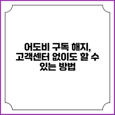 어도비 구독 해지, 고객센터 없이도 할 수 있는 방법