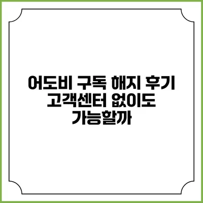 어도비 구독 해지 후기 고객센터 없이도 가능할까?