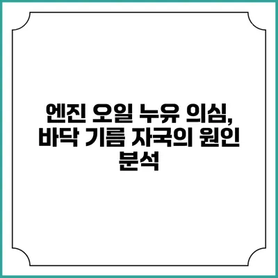 엔진 오일 누유 의심, 바닥 기름 자국의 원인 분석