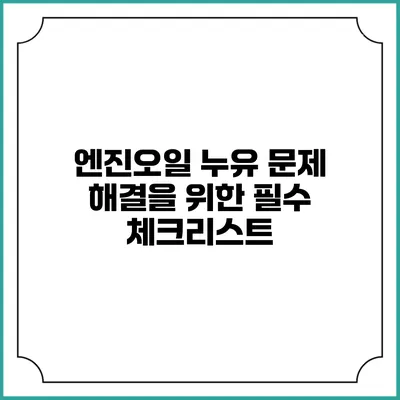 엔진오일 누유 문제 해결을 위한 필수 체크리스트