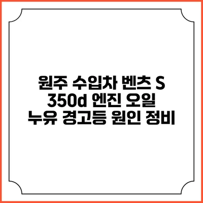 원주 수입차 벤츠 S 350d 엔진 오일 누유 경고등 원인 정비