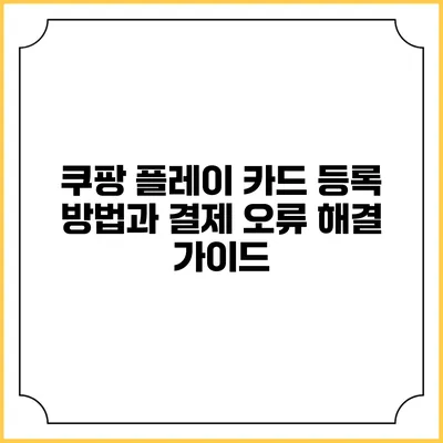 쿠팡 플레이 카드 등록 방법과 결제 오류 해결 가이드
