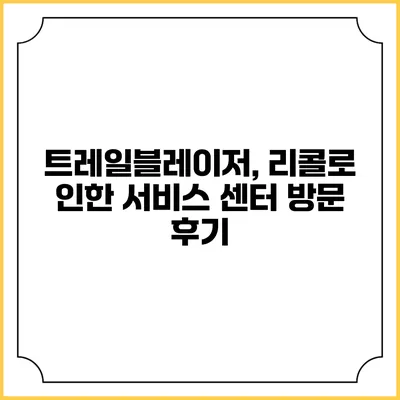 트레일블레이저, 리콜로 인한 서비스 센터 방문 후기