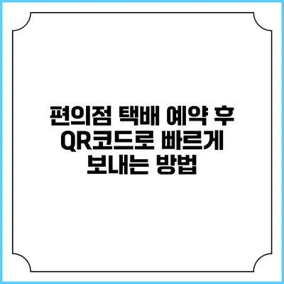 편의점 택배 예약 후 QR코드로 빠르게 보내는 방법