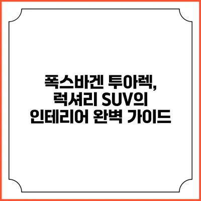 폭스바겐 투아렉, 럭셔리 SUV의 인테리어 완벽 가이드