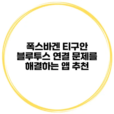 폭스바겐 티구안 블루투스 연결 문제를 해결하는 앱 추천