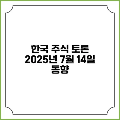 한국 주식 토론 2025년 7월 14일 동향